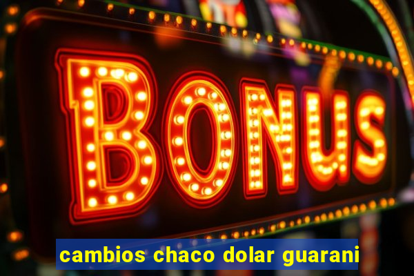 cambios chaco dolar guarani